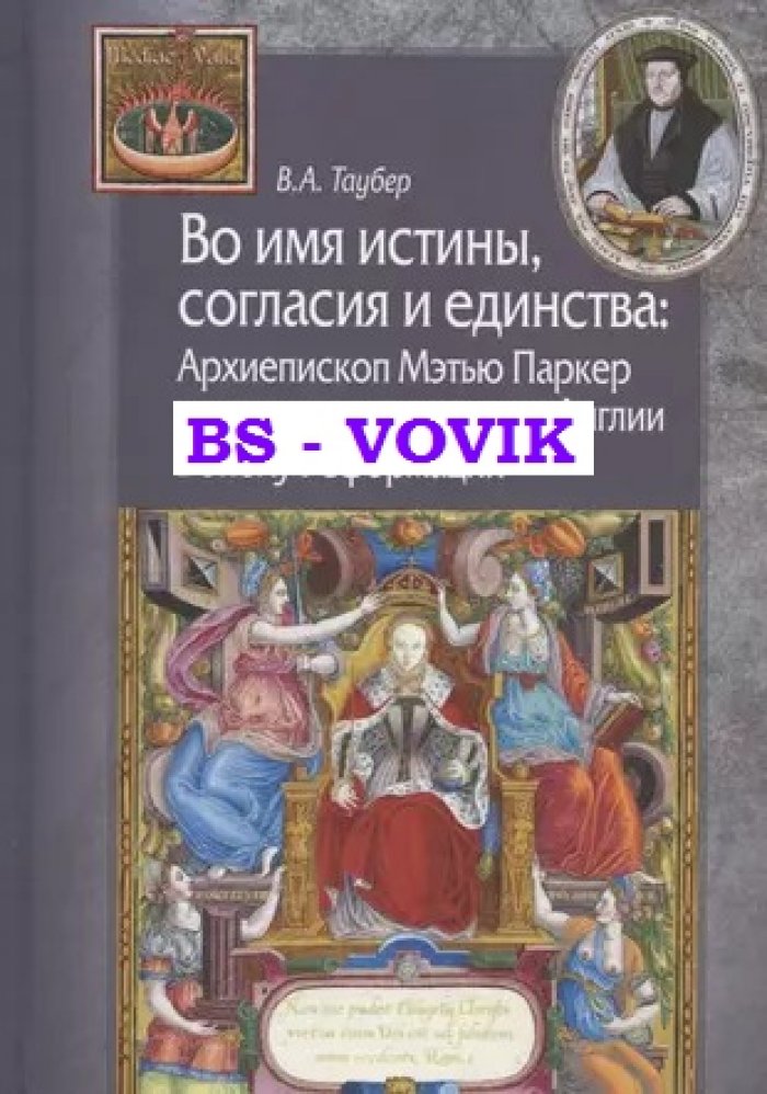 Таубер В.А. Во имя истины, согласия и единства: Архиепископ Мэтью Паркер и церковная политика в Англии в эпоху Реформации