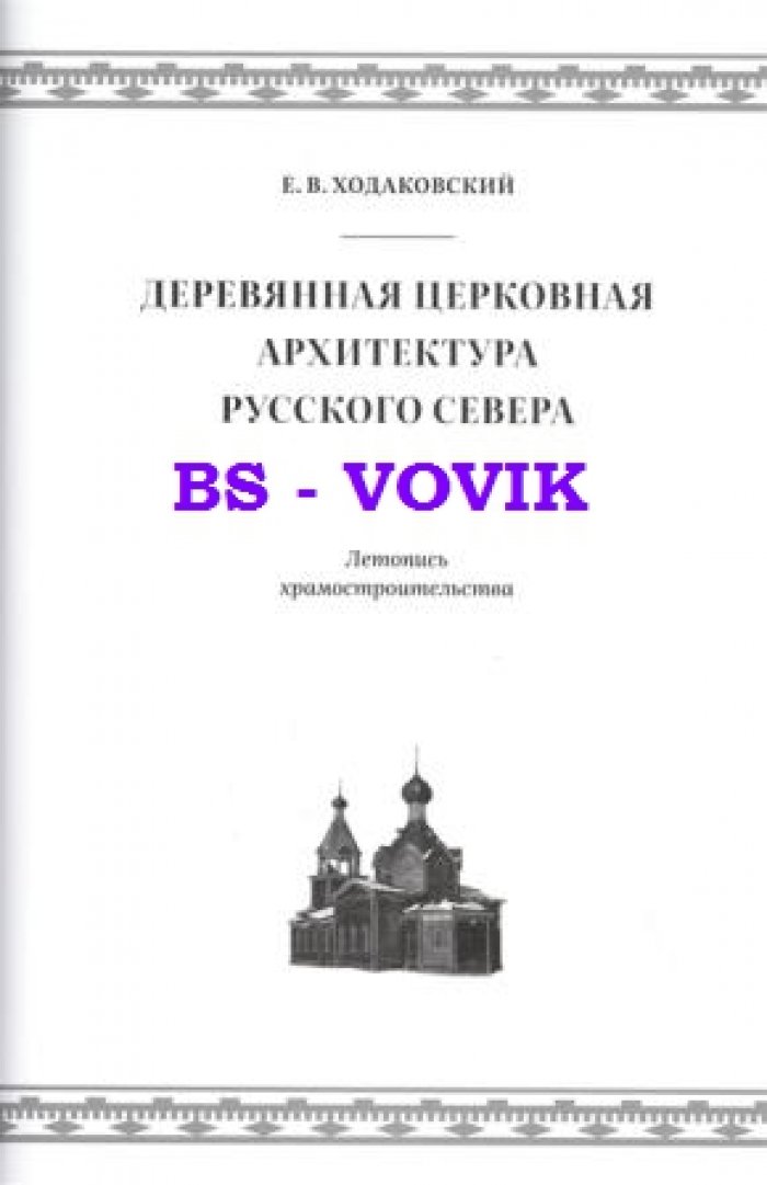 Ходаковский Е.В. Деревянная церковная архитектура Русского Севера XIX - начала XX века. Летопись храмостроительства
