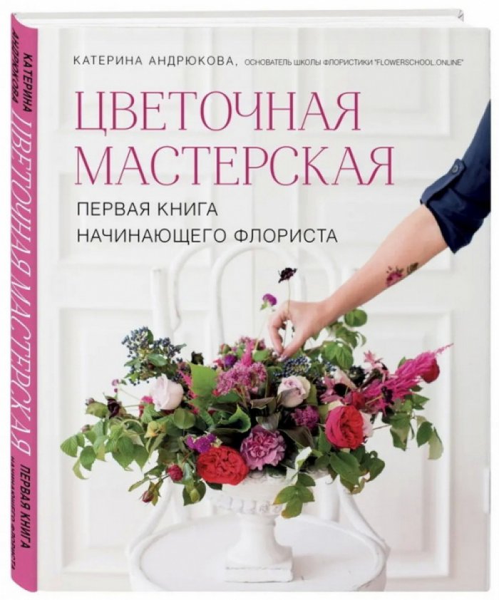 Андрюкова Екатерина. Цветочная мастерская. Первая книга начинающего флориста