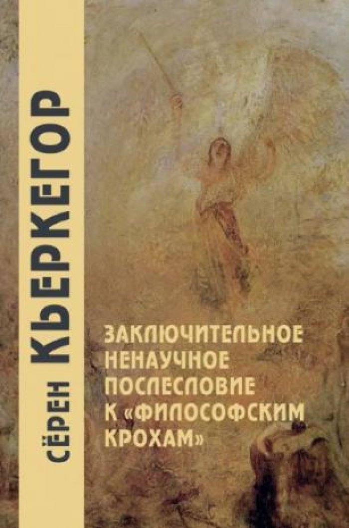 Кьеркегор Серен. Заключительное ненаучное послесловие к `Философским крохам`.