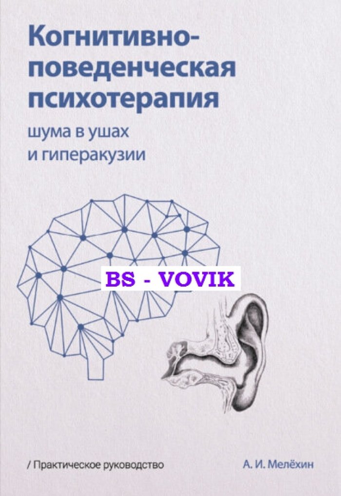 Мелехин А.В. Когнитивно-поведенческая психотерапия шума в ушах и гиперакузии: Практическое руководство.