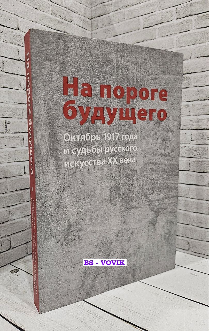Малинина Т.Г., Пластова Т.Ю., Орлов С. На пороге будущего. Октябрь 1917 года и судьбы русского искусства ХХ века