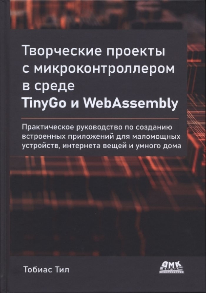 ТобиасТил. Творческие проекты с микроконтроллером в среде TinyGo и WebAssembly. Практическое руководство по созданию встроенных приложений для маломощных устройств, интернета вещей и умного дома