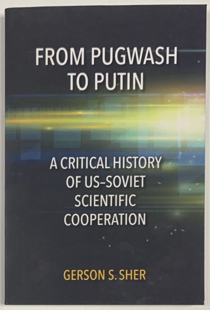 Gerson S Sher. From Pugwash to Putin. A Critical History of US–Soviet Scientific Cooperation.