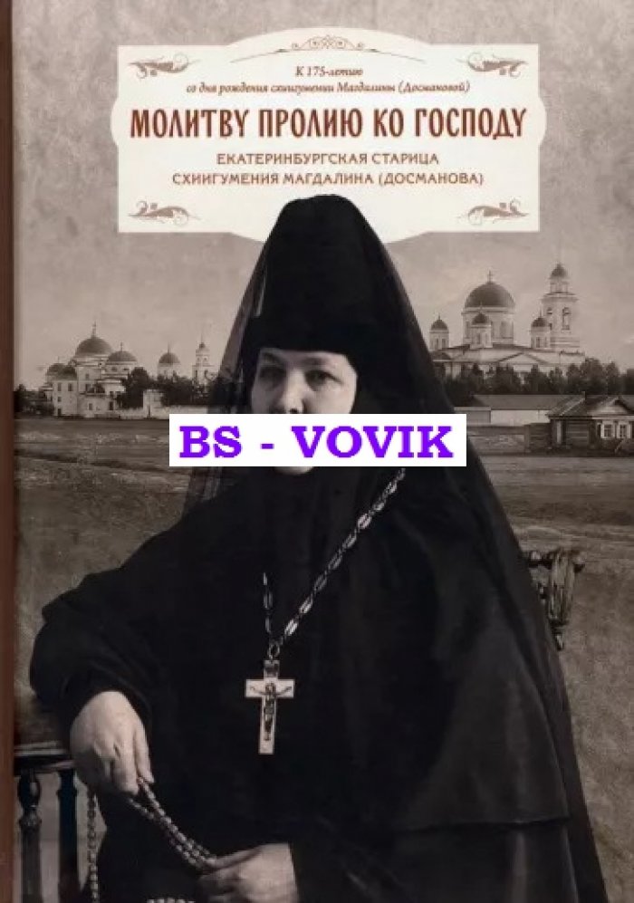 Молитву пролию ко Господу: Екатеринбургская старица схиигуменья Магдалина (Досманова). 1847-1934