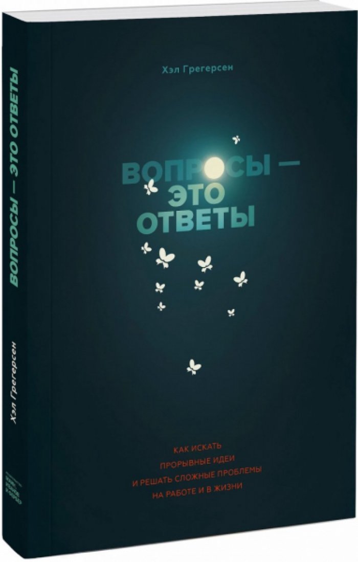 Грегерсен Хэл. Вопросы - это ответы. Как искать прорывные идеи и решать сложные проблемы на работе и в жизни