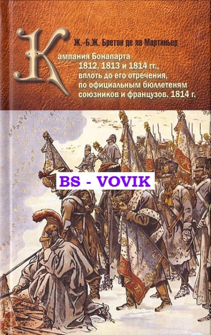Бретон Ж.-Б.Ж. ле ла Мартиньер Кампания Бонапарта 1812, 1813 и 1814 гг., вплоть до его отречения