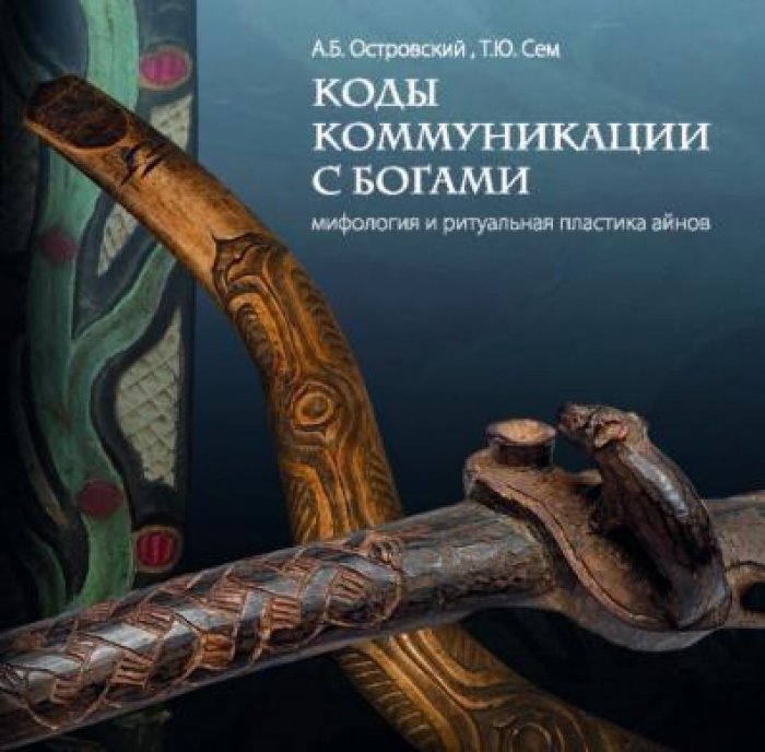Островский А.Б., Сем Т.Ю. Коды коммуникации с богами: мифология и ритуальная пластика айнов.