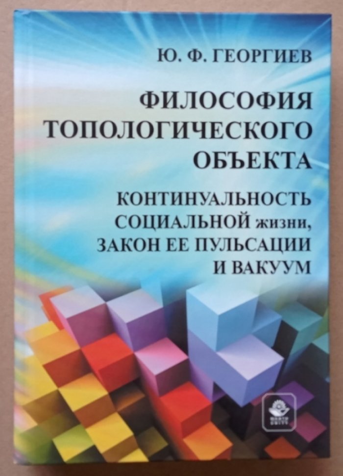 Георгиев Ю.Ф. Философия топологического объекта: континуальность социальной жизни, закон ее пульсации и вакуум