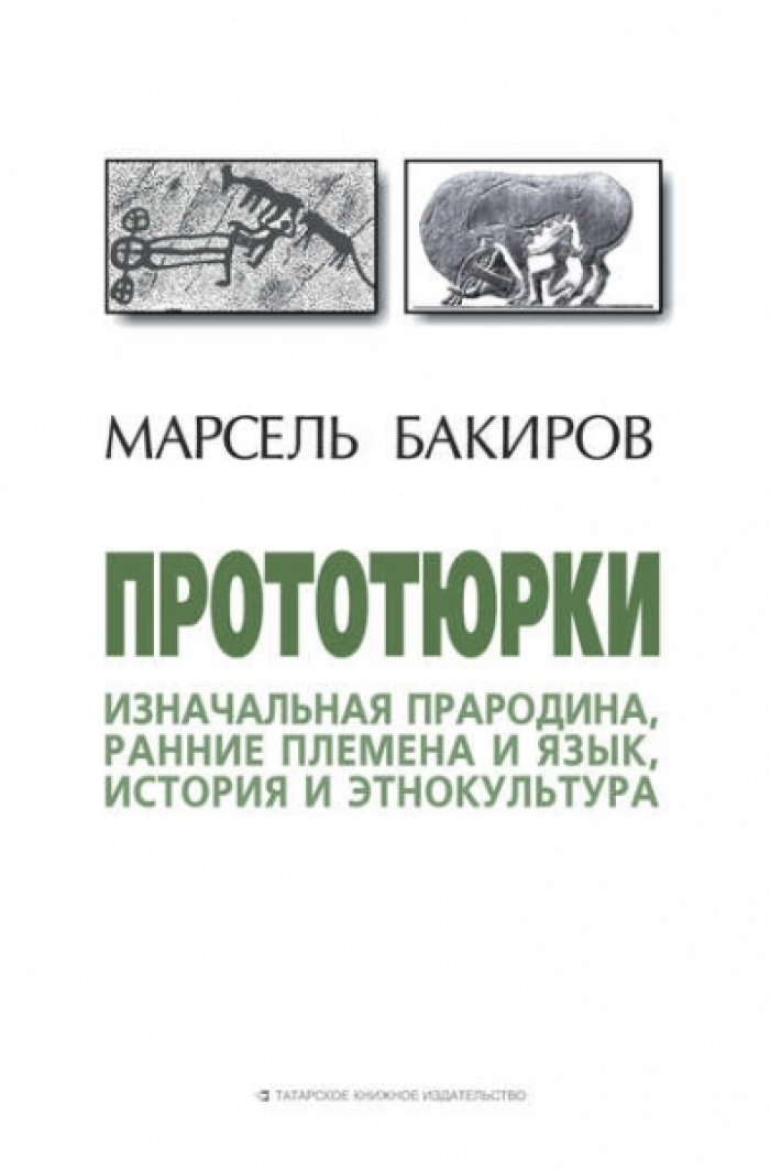 Бакиров Марсель. Прототюрки: изначальная прародина, ранние племена и язык, история и этнокультура