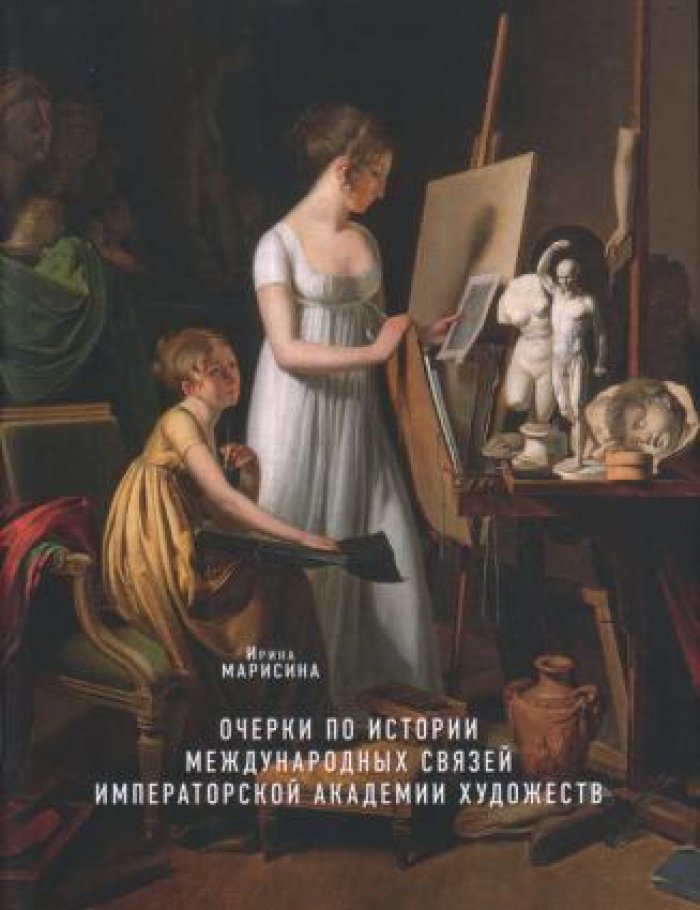 Марисина Ирина. Очерки по истории международных связей Императорской Академии Художеств.