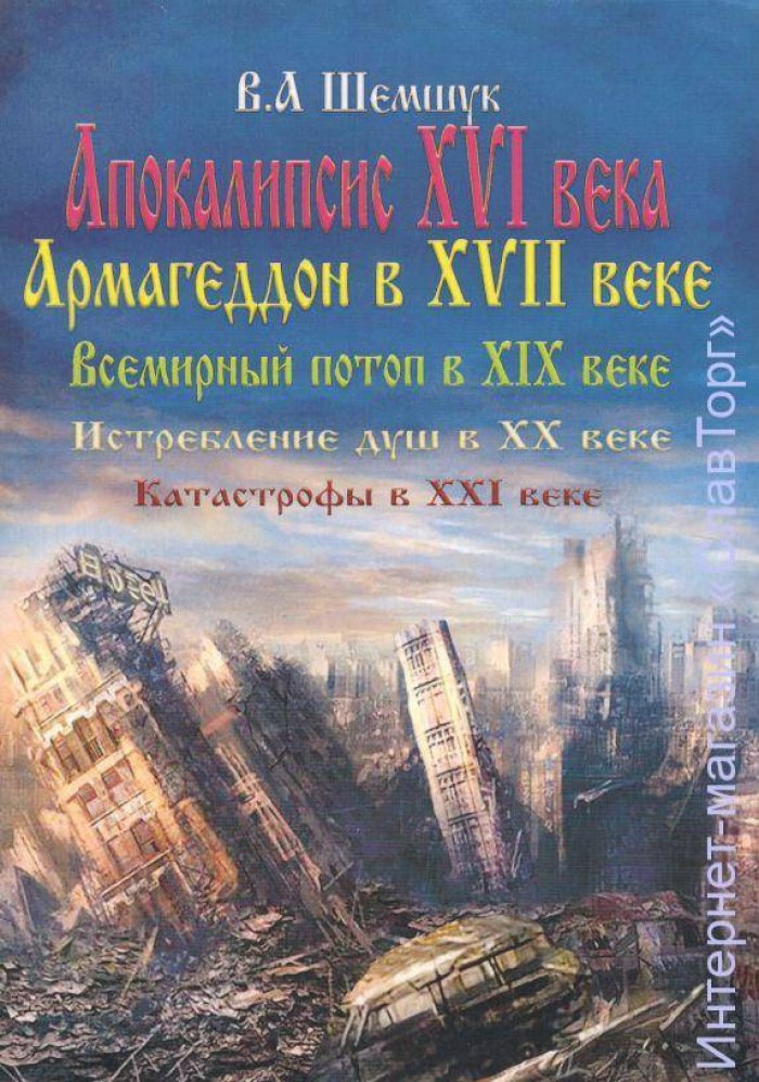 Шемшук Владимир Алексеевич. Апокалипсис XVI века. Армагеддон в XVII веке. Всемирный потоп в XIX веке. Истребление душ в ХХ веке. Катастрофы в XXI веке