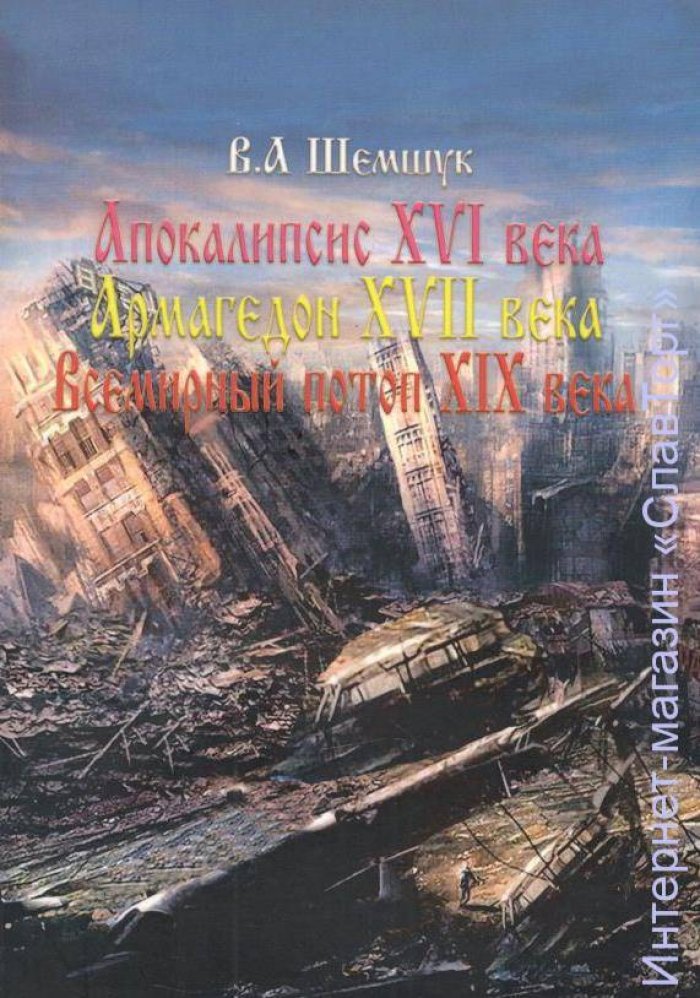 Шемшук Владимир Алексеевич. Апокалипсис XVI века. Армагеддон в XVII веке. Всемирный потоп в XIX веке. Истребление душ в ХХ веке. Катастрофы в XXI веке