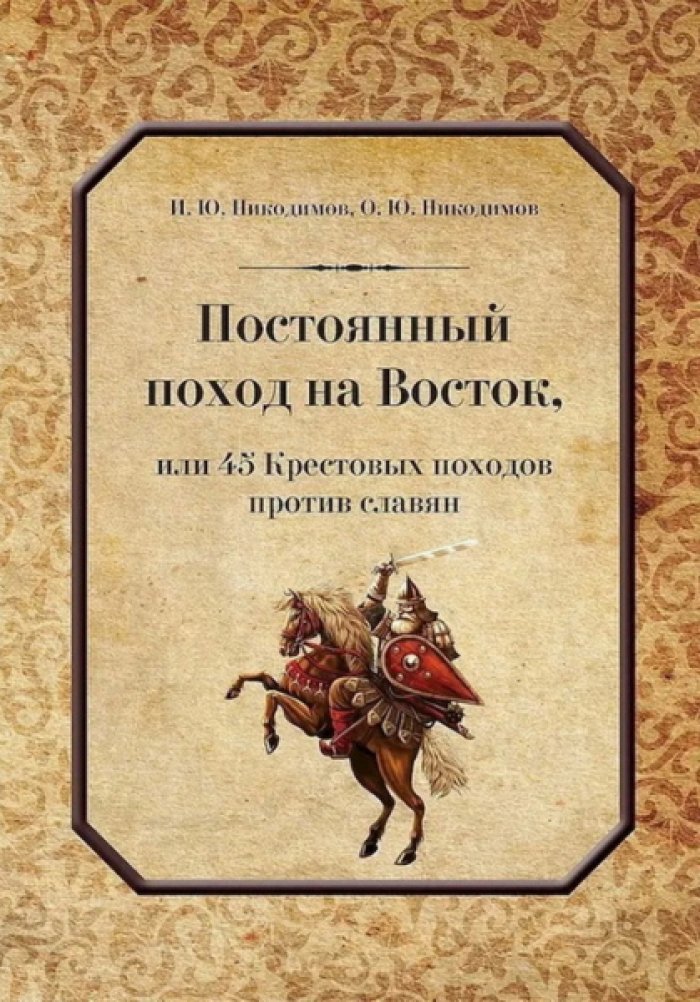 Никодимов И.Ю., Никодимов О.Ю. Постоянный поход на Восток, или 45 Крестовых походов против славян