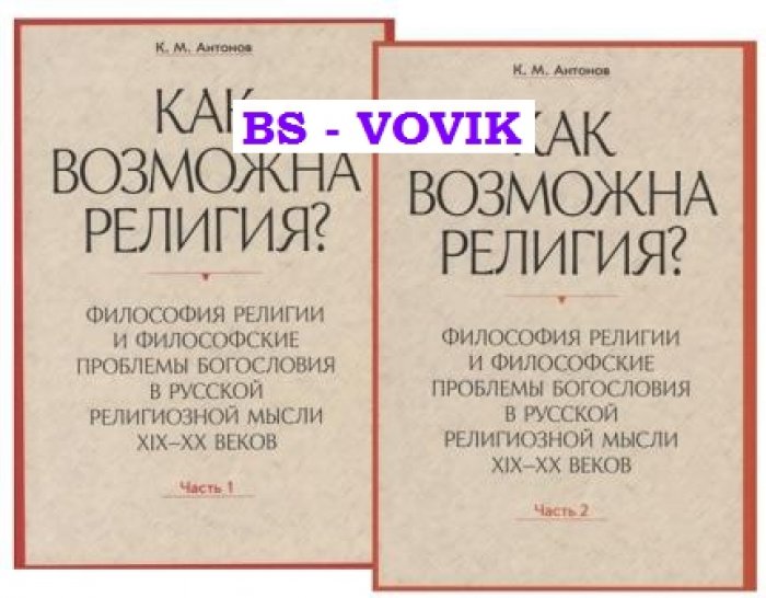Антонов К.М. Как возможна религия? Философия религии и философские проблемы богословия в русской религиозной мысли XIX-XX веков. В 2-х ч