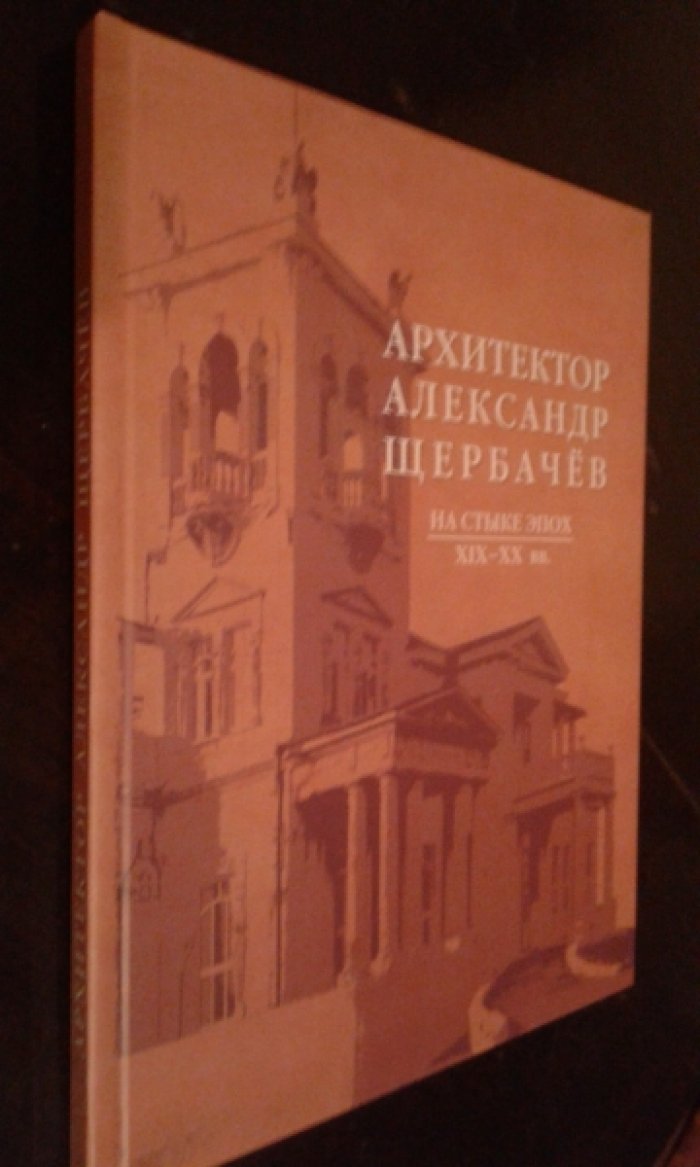 Сапожникова И.В. Архитектор Александр Щербачев. На стыке эпох. XIX-XX вв.