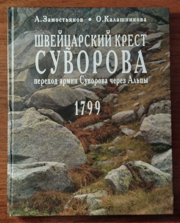 Замостьянов А., Калашникова О. Швейцарский крест Суворова: переход армии Суворова через Альпы (1799 г.). Фотолетопись альпийского похода