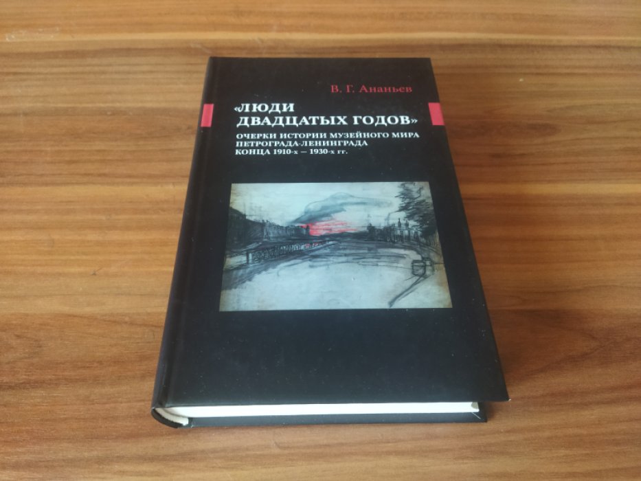 Ананьев В.Г. «Люди двадцатых годов ». Очерки истории музейного мира Петрограда - Ленинграда конца 1910-х - 1930-х гг. 