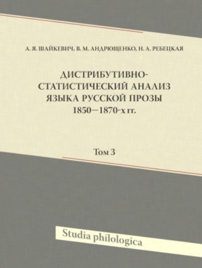 Шайкевич А.Я., Андрющенко В.М., Ребецкая Н.А. Дистрибутивно-статистический анализ языка русской прозы 1850-1870-х гг. Том 3