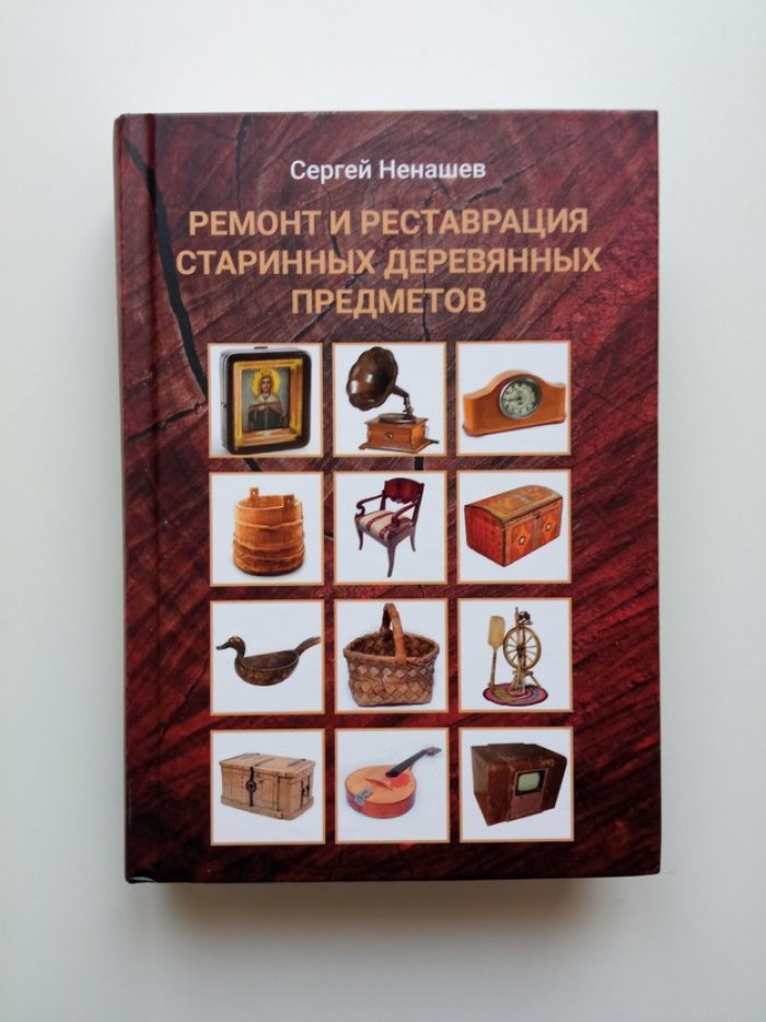 Сергей Ненашев. Ремонт и реставрация старинных деревянных предметов. Сделай сам. 2-е издание, исправленное и дополненное.