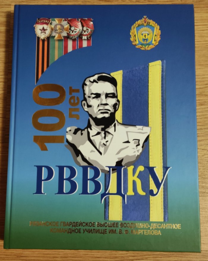 100 лет служения Отечеству: исторический очерк. РВВДКУ (Рязанское гвардейское высшее военно-воздушное десантное командное училище имени В.Ф. Маргелова).