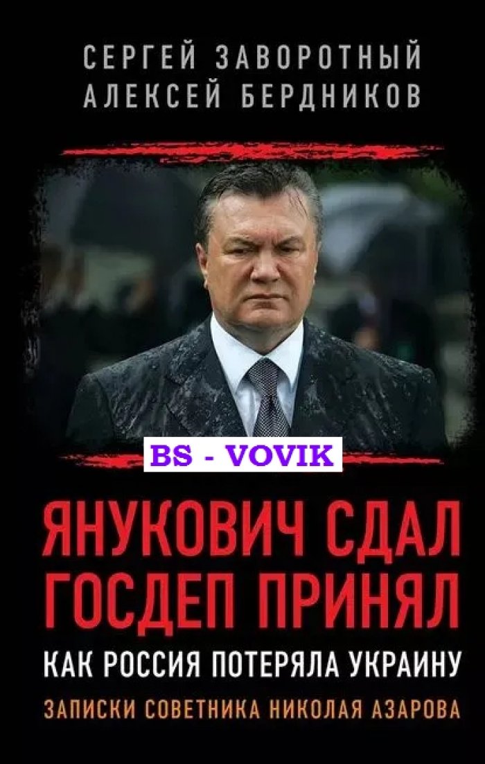Заворотный Сергей Б., Бердников Алексей В. Янукович сдал. Госдеп принял. Как Россия потеряла Украину. Записки советника Николая Азарова