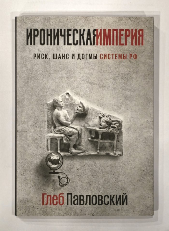 Павловский Глеб Олегович. Ироническая империя. Риск, шанс и догмы Системы РФ.
