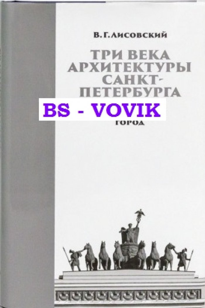 Лисовский В.Г. Три века архитектуры Санкт-Петербурга. Книга первая. Классический город