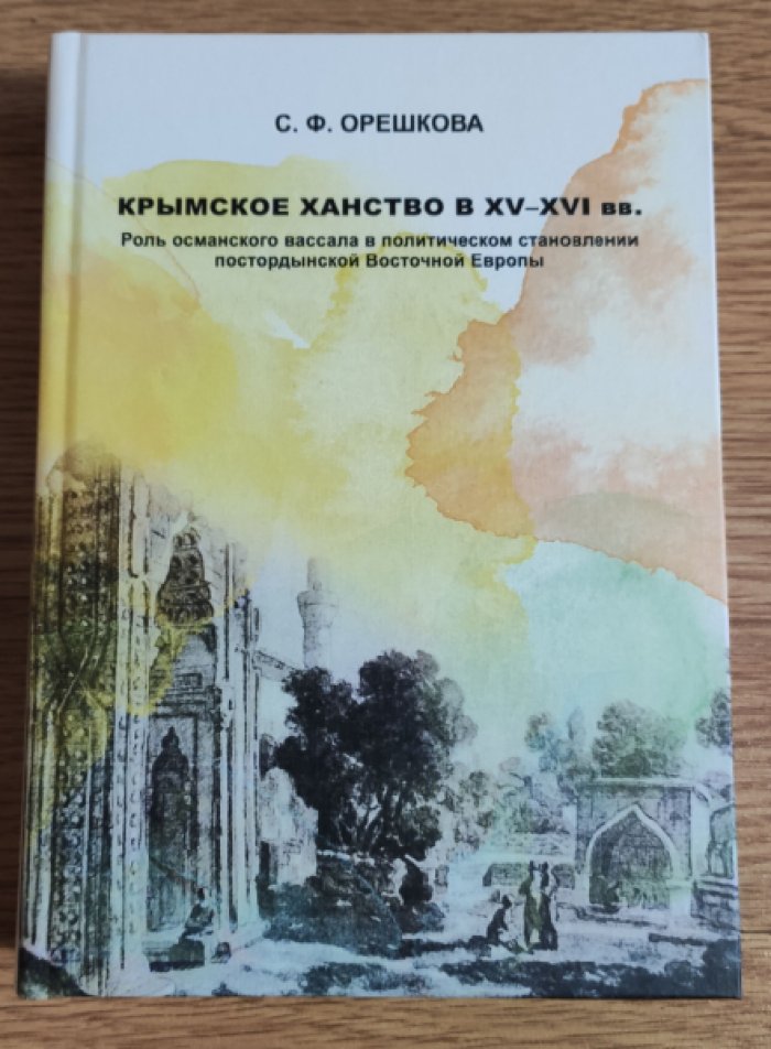 Орешкова С.Ф. Крымское ханство в XV–XVI вв.: Роль османского вассала в политическом становлении постордынской Восточной Европы.