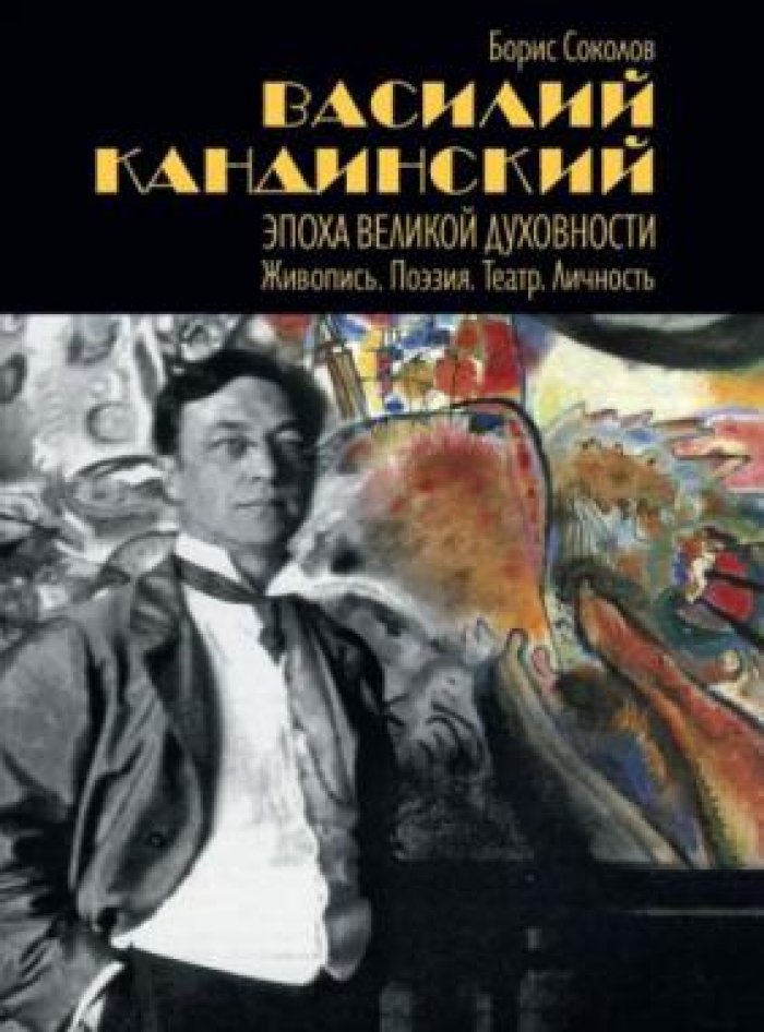Соколов Борис. Василий Кандинский: Эпоха Великой Духовности. Живопись. Поэзия. Театр. Личность