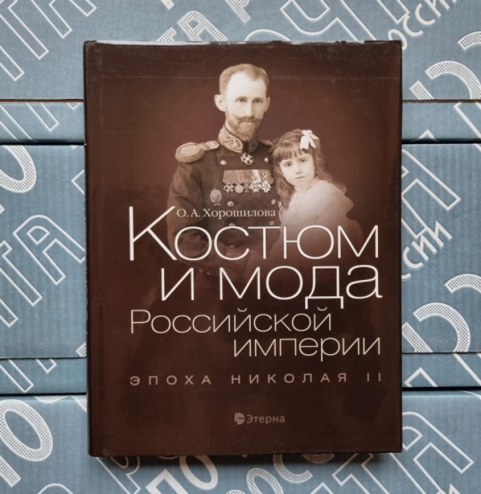 Хорошилова О.А. Костюм и мода Российской империи. Эпоха Николая II.