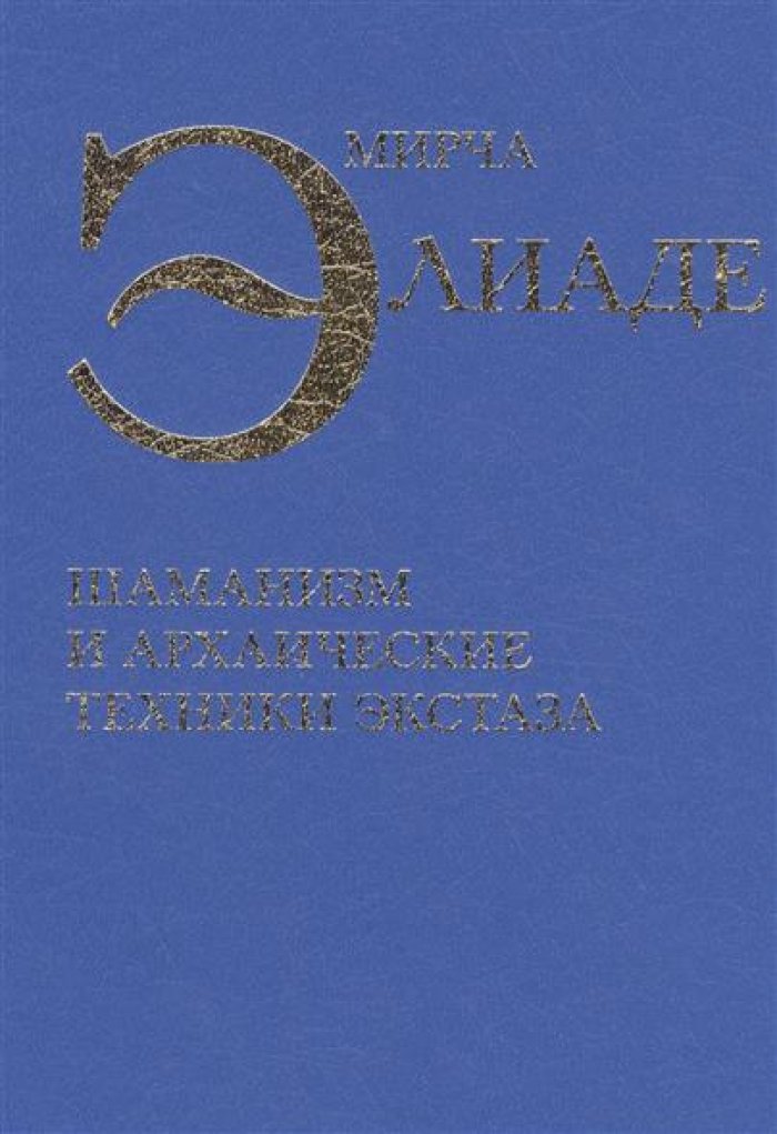 Элиаде Мирча. Шаманизм и архаические техники экстаза.