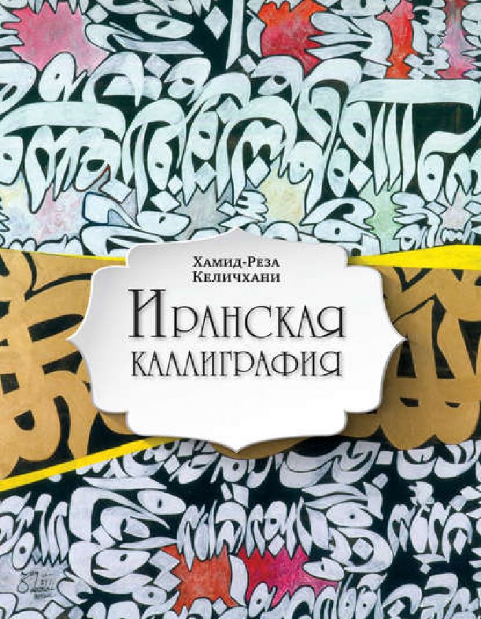 Келичхани Хамид-Реза. Иранская каллиграфия: знакомство с традицией.