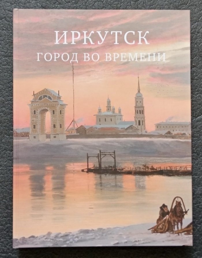 Иркутск. Город во времени: альбом-каталог