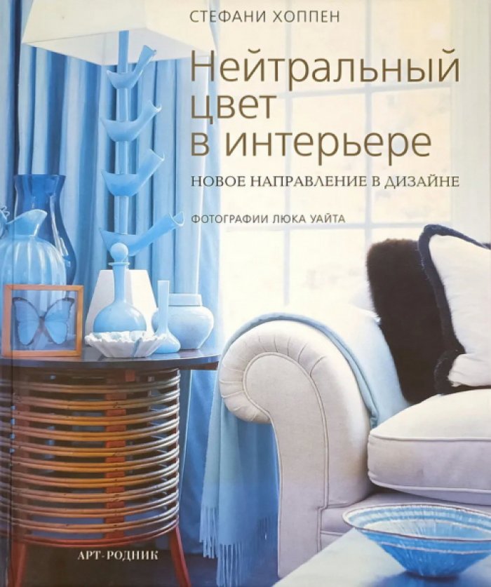 Хоппен Стефани, Уайт Люк. Нейтральный цвет в интерьере. Новое направление в дизайне