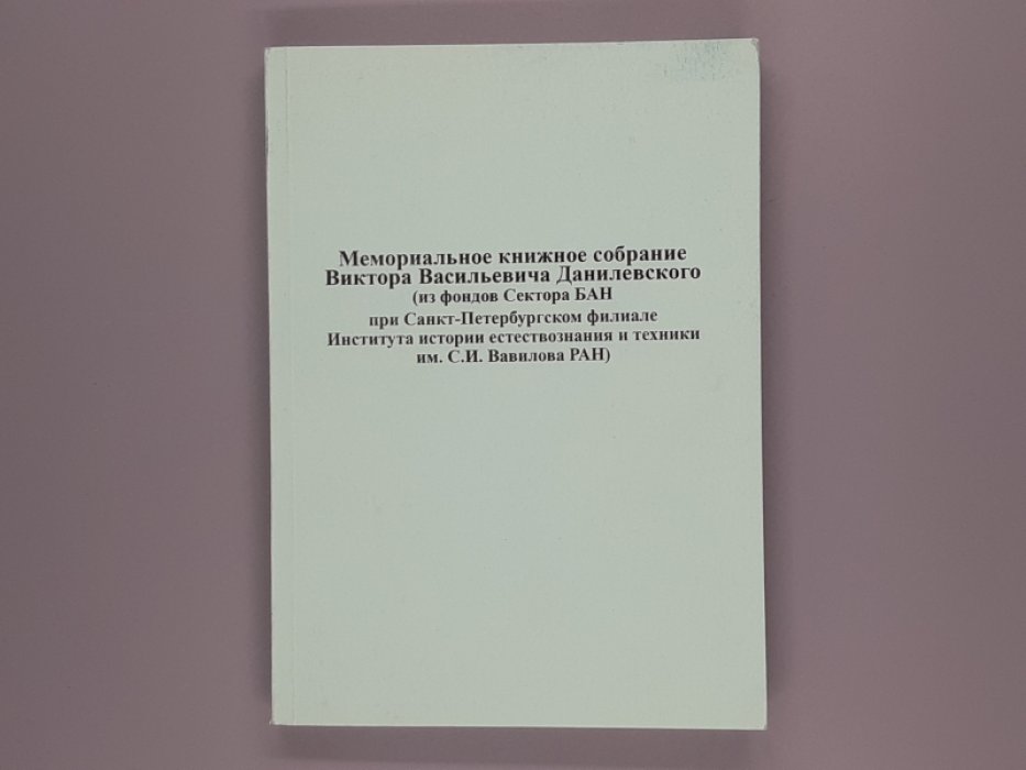 Мемориальное книжное собрание Виктора Васильевича Данилевского (из фондов Сектора БАН при Санкт-Петербургском филиале Института естествознания и техники имени С.И.Вавилова РАН). Каталог