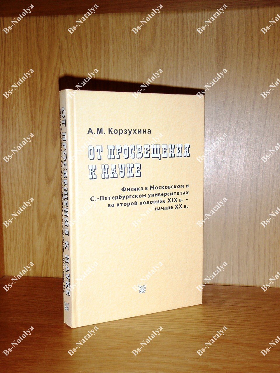 Корзухина А.М. От просвещения к науке: Физика в Московском и Санкт-Петербургском университетах во второй половине XIX века - начале XX века.