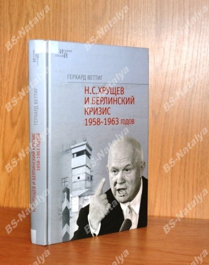 Веттиг Г. Н.С. Хрущев и Берлинский кризис 1958-1963 годов: Политика угроз и возведение Берлинской стены.