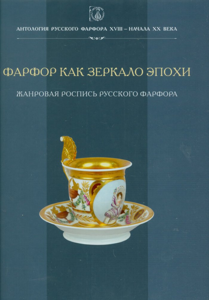 Антология русского фарфора XVIII- начала XX века. Т. 8 ч. 2 Фарфор как зеркало эпохи.