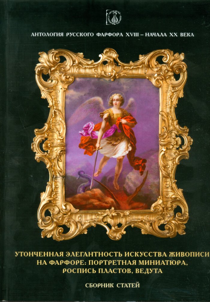 Антология русского фарфора XVIII- начала XX века. Т. 7 ч. 1 Утонченная элегантность живописи на фарфоре.