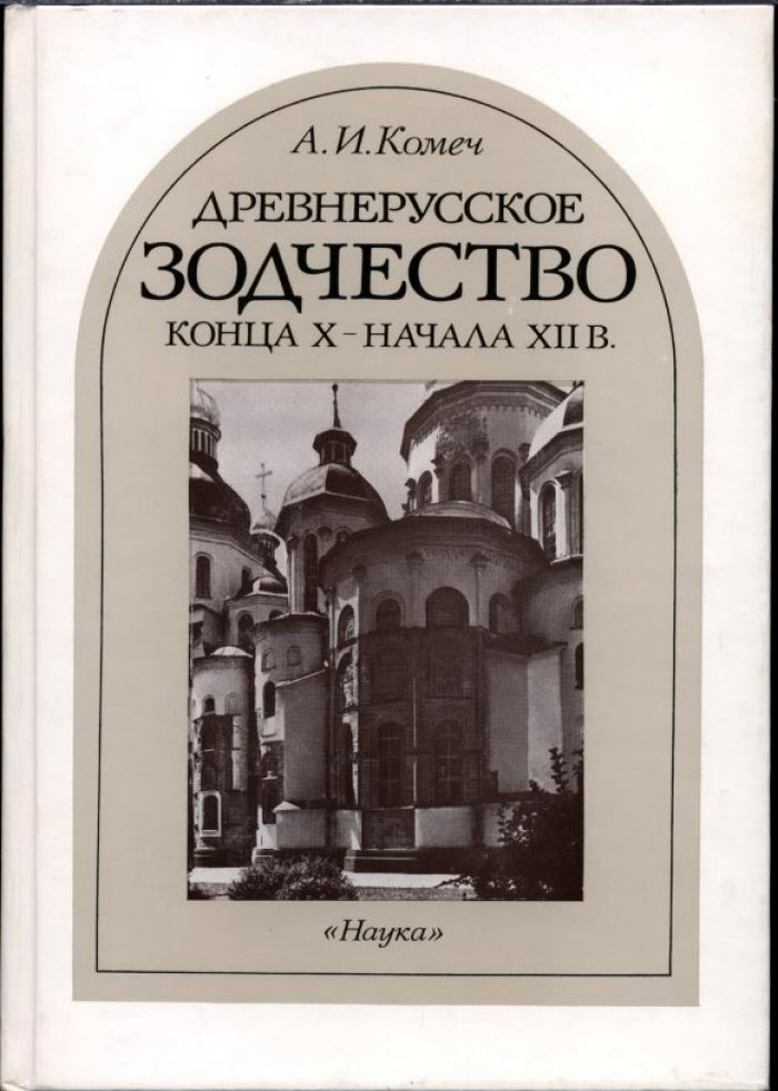 Комеч А. И. Древнерусское зодчество конца X - начала XII веков. Византийское наследие и становление самостоятельной традиции.