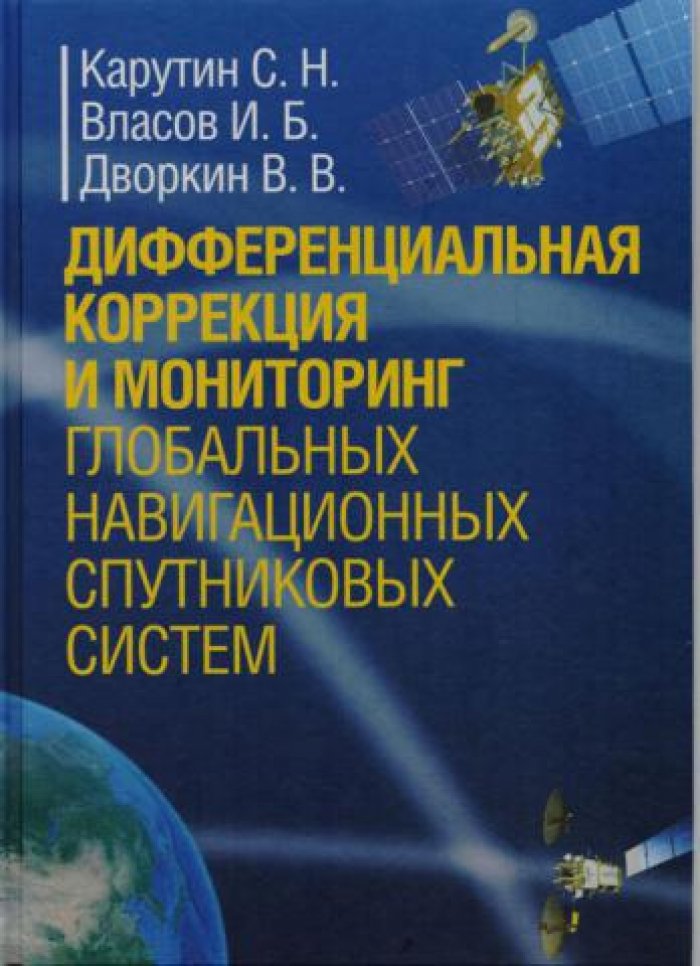 Карутин С.Н., Власов И.Б., Дворкин В.В. Дифференциальная коррекция и мониторинг глобальных навигационных спутниковых систем.