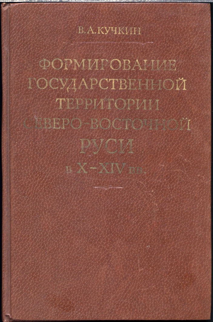Кучкин В. А. Формирование государственной территории Северо-Восточной Руси X-XIV вв.