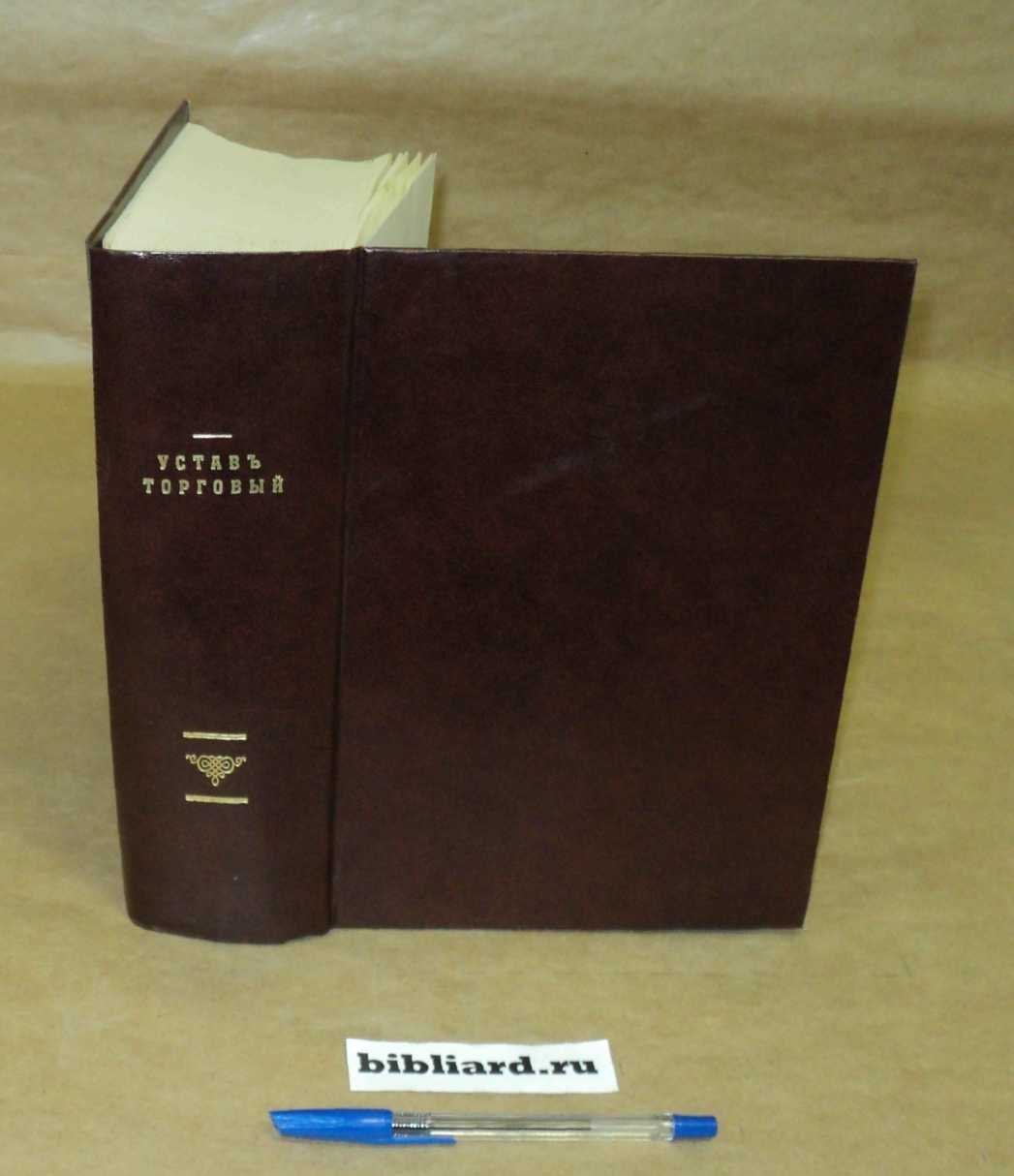 Устав торговый (т. XI, ч. 2 Св. Зак., изд. 1903 г., по Свод. Прод. 1912 г.): С разъяснениями по решениям б. 4-го, Судебного и Гражданского Кассационного Департаментов и Второго Общего Собрания Привительствующего Сената и с комментариями, извлеченными из т
