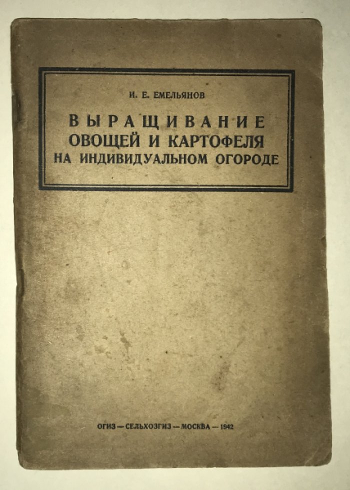 Емельянов И. Е. Выращивание овощей и картофеля на индивидуальном огороде.