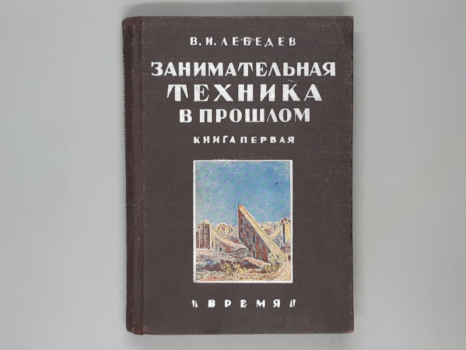 Лебедев В. И. Занимательная техника в прошлом. Книга первая.