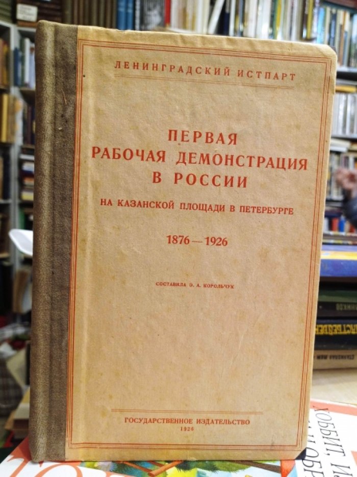 Первая рабочая демонстрация в России. К пятидесятилетию демонстрации на Казанской площади в Петербурге 6/18 декабря 1876 г.