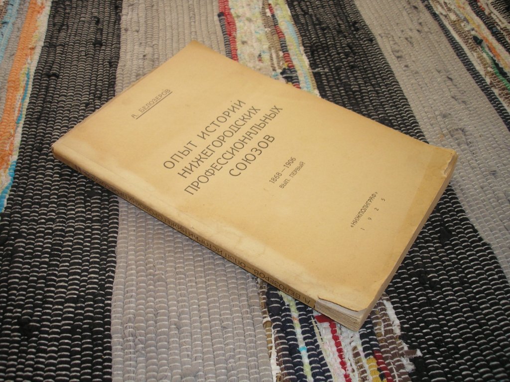 Белозеров А. Опыт истории Нижегородских профессиональных союзов. 1868 - 1906. Вып. первый.