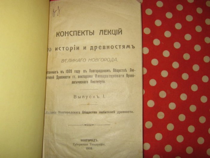 Конспекты лекций по истории и древностям Великого Новгорода, читанных в 1909 году в Новгородском Обществе Любителей Древности гг. лекторами Императорского Археологического Института. Выпуск I.