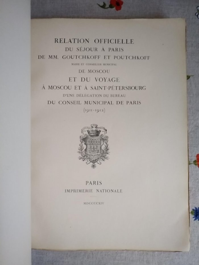 Relation officielle du sejour a Paris de MM. Goutchkoff et Poutchkoff, maire et conseiller municipal de Moscou et du voyage a Moscou et a Saint-Petesbourg dune delegation du bureau du Conseil Municipal de Paris (1911-1912).